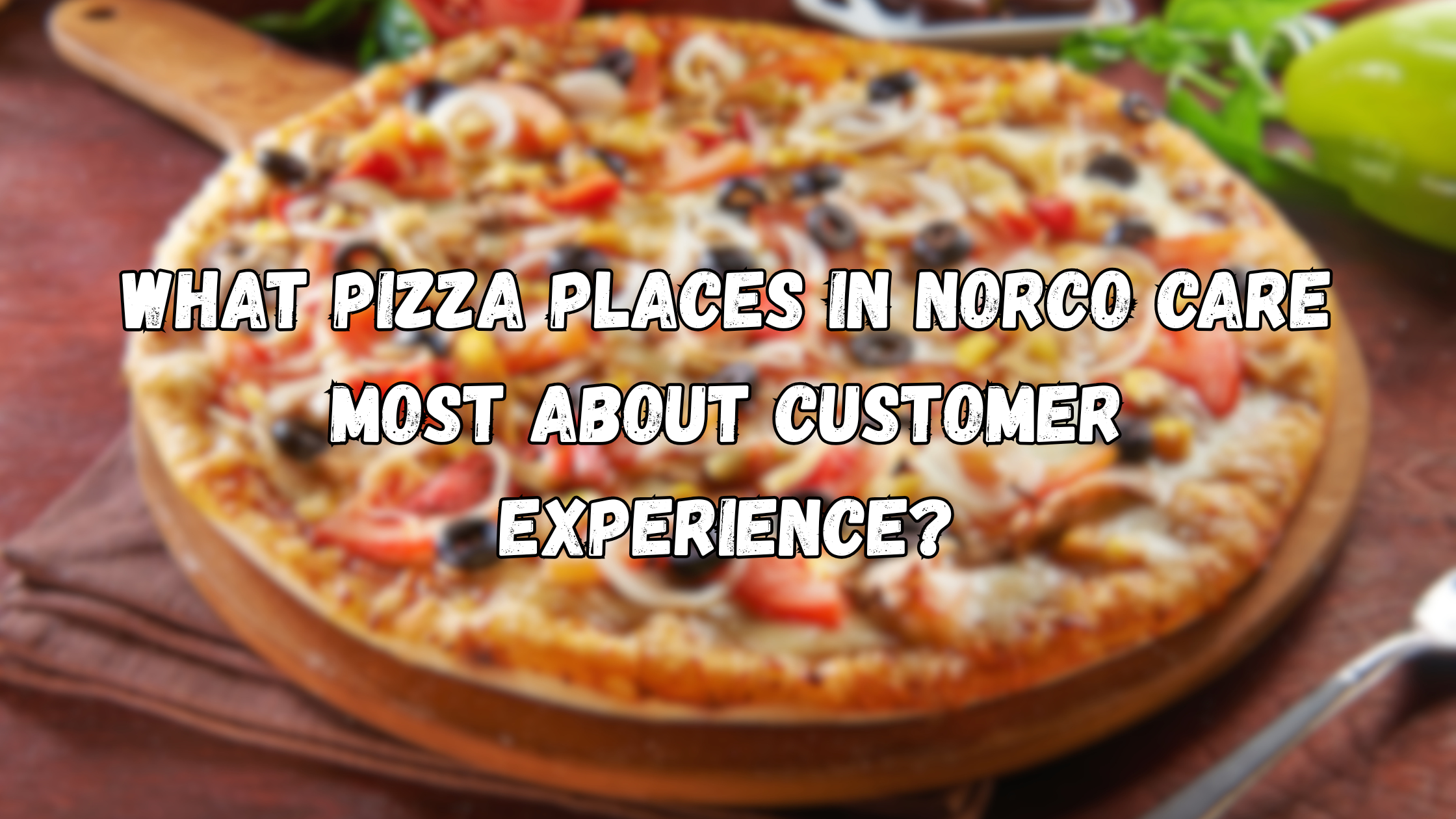 Pizza Places in Norco That Care About Customer Experience 2026 Clear Signs